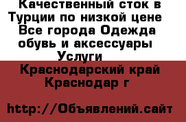 Качественный сток в Турции по низкой цене - Все города Одежда, обувь и аксессуары » Услуги   . Краснодарский край,Краснодар г.